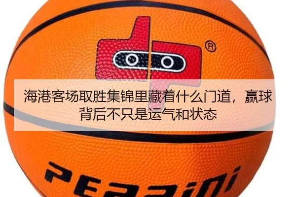 海港客场取胜集锦里藏着什么门道，赢球背后不只是运气和状态